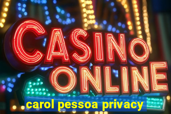 carol pessoa privacy